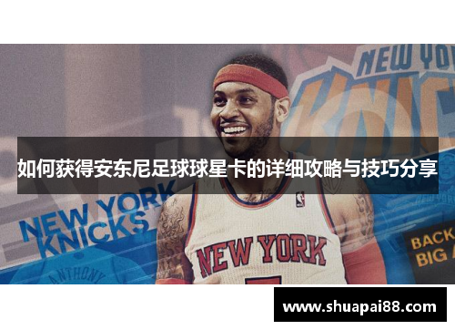 如何获得安东尼足球球星卡的详细攻略与技巧分享