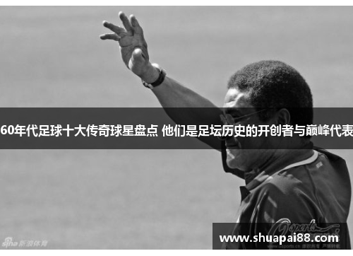 60年代足球十大传奇球星盘点 他们是足坛历史的开创者与巅峰代表
