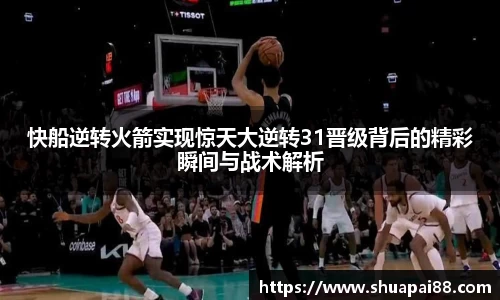 优游ub8快船逆转火箭实现惊天大逆转31晋级背后的精彩瞬间与战术解析